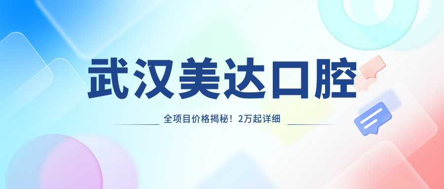 武汉美达口腔全项目价格揭秘！2万起详细清单，品质服务超值体验！
