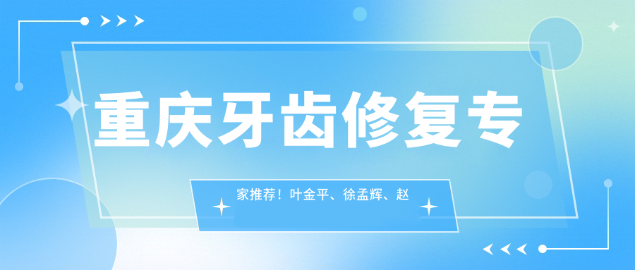 重庆牙齿修复医生推荐！叶金平、徐孟辉、赵俊荣等名医齐聚，精细技术，口碑优良！