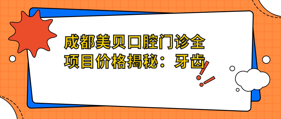 成都美贝口腔门诊全项目价格揭秘：牙齿矫正、美白多少钱？