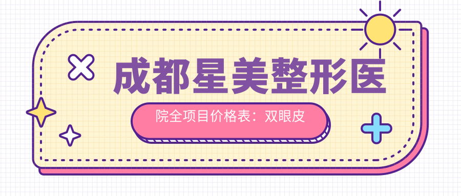成都星美整形医院全项目价格表：双眼皮微雕、玻尿酸填充2980+|隆胸塑形8800+|私密紧致3999+|更多项目优惠详询