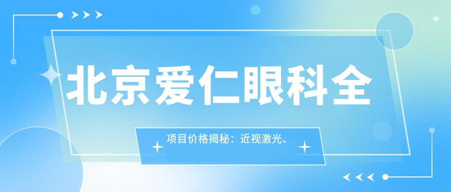 北京爱仁眼科全项目价格揭秘：近视激光、白内障手术等热门眼科项目费用一览