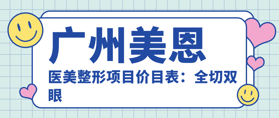 广州美恩医美整形项目价目表：全切双眼皮8K+ 隆鼻1.5W+ 吸脂2W+