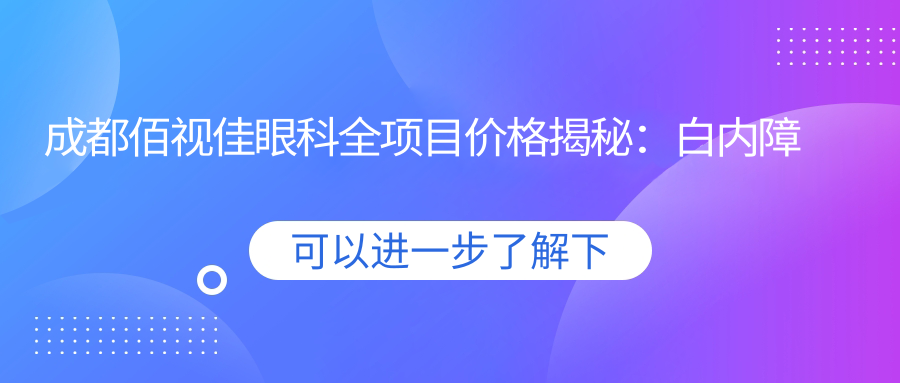 成都佰视佳眼科全项目价格揭秘：白内障超声乳化6000起，麻痹斜视矫正1万起，半飞秒激光1.8万起