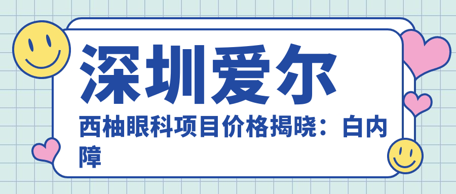 深圳爱尔西柚眼科项目价格揭晓：白内障超声乳化6000元起，麻痹斜视矫正1万起，半飞秒激光1.8万起
