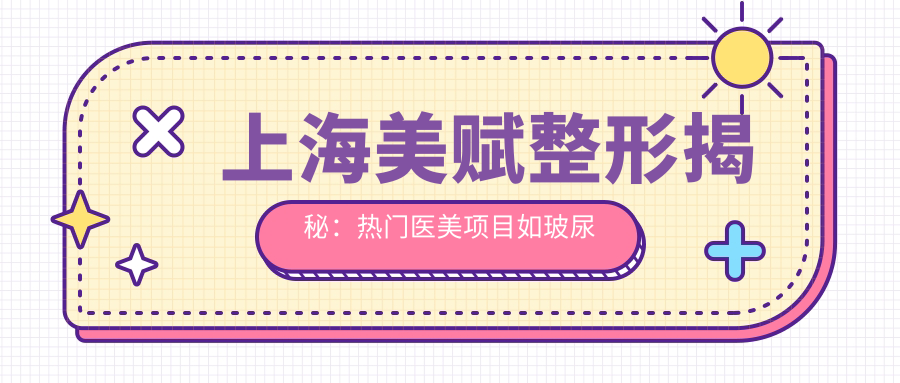 上海美赋整形揭秘：热门医美项目如玻尿酸、价格全览