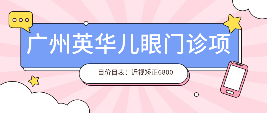 广州英华儿眼门诊项目价目表：近视矫正6800元起，详列各项优惠价格！
