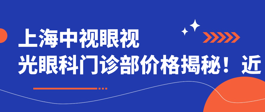 上海中视眼视光眼科门诊部价格揭秘！近视激光、白内障手术等热门眼科项目一览