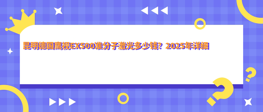 昆明德国鹰视EX500准分子激光多少钱？2025年详细德国鹰视EX500准分子激光价格表