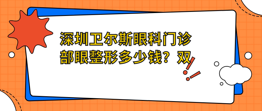 深圳卫尔斯眼科门诊部眼整形多少钱？双眼皮8K+ 开眼角6K+ 祛眼袋5K+