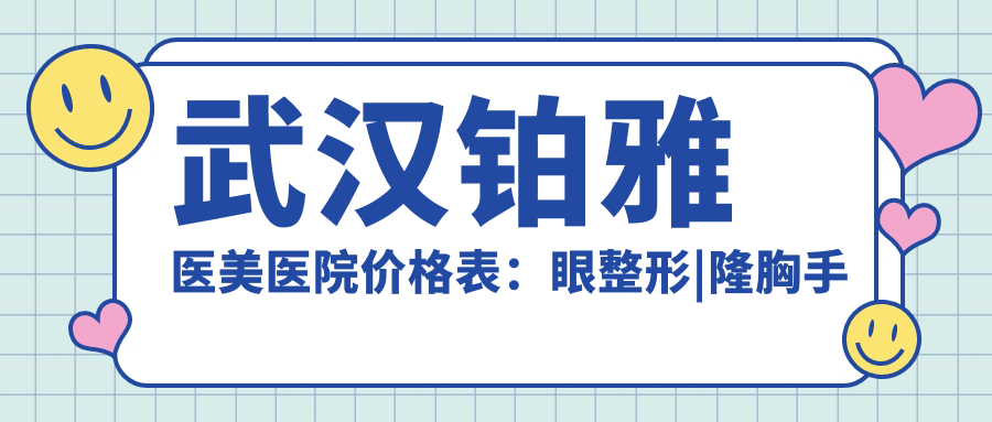 武汉铂雅医美医院价格表：眼整形|隆胸手术|水动力吸脂|鼻综合隆鼻|脂肪填充详价公开