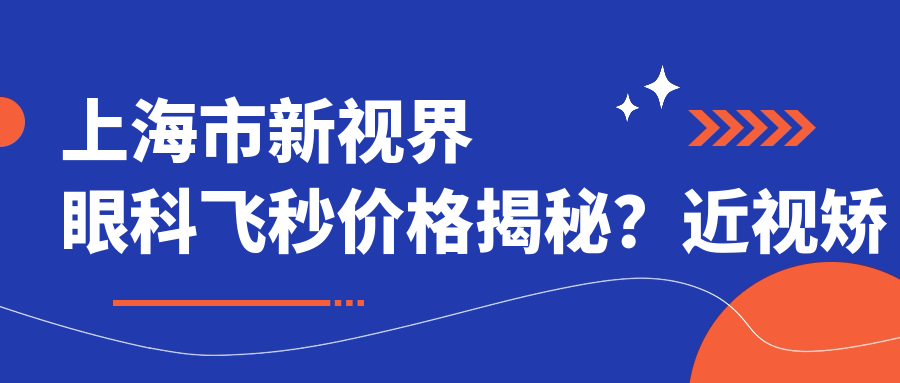 上海市新视界眼科飞秒价格揭秘？近视矫正1W+ 散光矫正1.5W+ 老花眼手术2W+