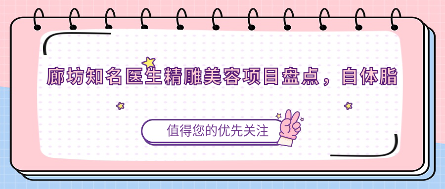 廊坊有名医生微雕美容项目盘点，自体脂肪与激光美肤备受赞誉！