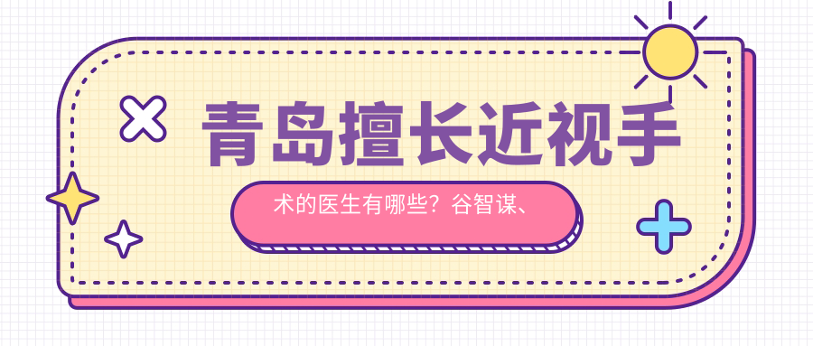 青岛擅长近视手术的医生有哪些？谷智谋、黄钰森及潘峰医生备受推荐