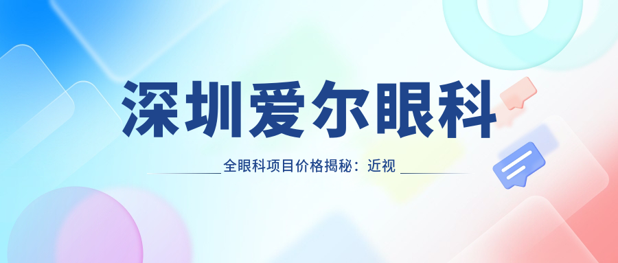 深圳爱尔眼科全眼科项目价格揭秘：近视激光、白内障手术等热门项目费用一览