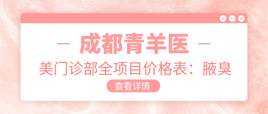 成都青羊医美门诊部全项目价格表：腋臭治疗、祛斑美肤、眼部整形低至？玻尿酸填充、脱毛塑形仅需？