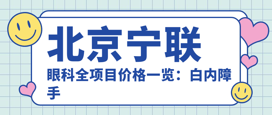 北京宁联眼科全项目价格一览：白内障手术|眼科斜视矫正|弱视治疗|后巩膜加固术|近视激光|角膜塑形镜费用详询