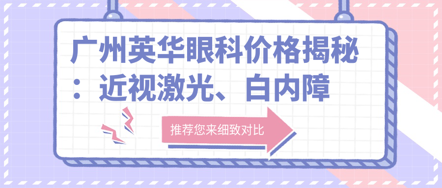 广州英华眼科价格揭秘：近视激光、白内障手术等眼科项目费用清单