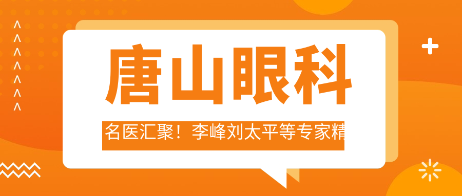 唐山眼科名医汇聚！李峰刘太平等医生精研青光眼白内障手术，技术精细口碑好！