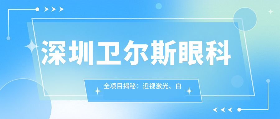 深圳卫尔斯眼科全项目揭秘：近视激光、白内障手术价格一览