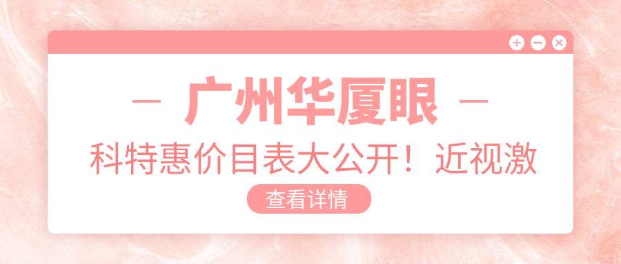 广州华厦眼科实惠价目表大公开！近视激光、白内障、全飞秒等项目一览无遗