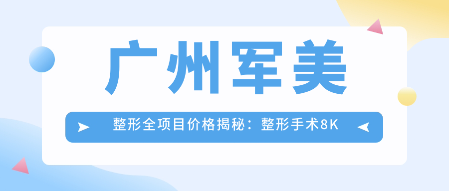 广州军美整形全项目价格揭秘：整形手术8K元起，皮肤管理5K元起，微整项目3K元起