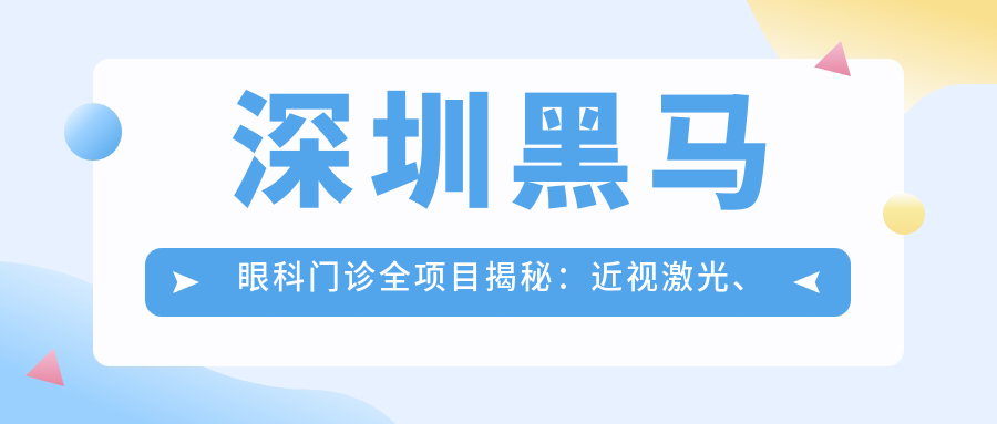 深圳黑马眼科门诊全项目揭秘：近视激光、白内障手术价格一览