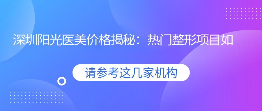 深圳阳光医美价格揭秘：热门整形项目如隆鼻丰唇费用一览