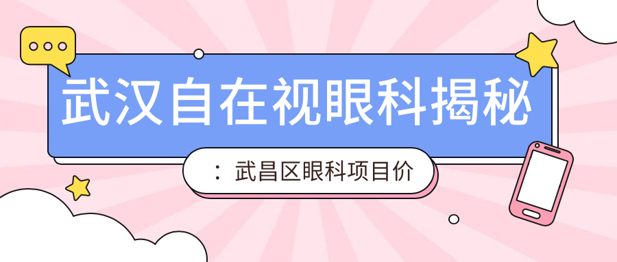武汉自在视眼科揭秘：武昌区眼科项目价格表，近视激光&白内障手术全攻略