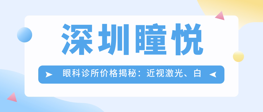 深圳瞳悦眼科诊所价格揭秘：近视激光、白内障手术等热门项目费用一览