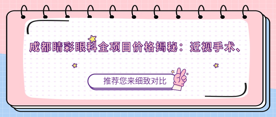 成都睛彩眼科全项目价格揭秘：近视手术、白内障治疗、眼整形一网打尽