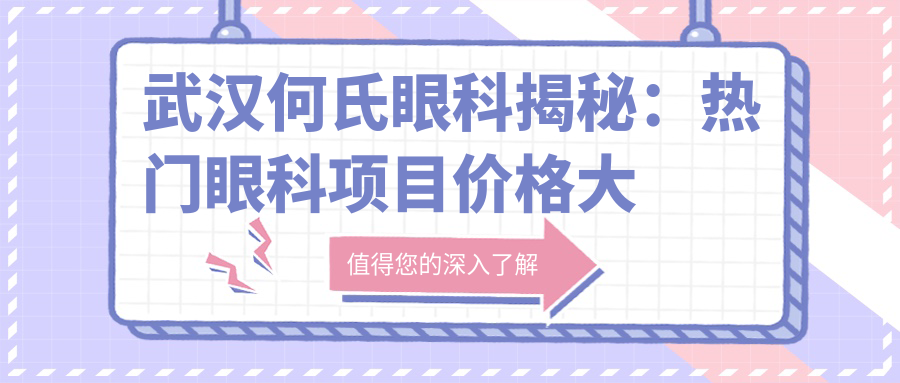 武汉何氏眼科揭秘：热门眼科项目价格大公开，近视激光&白内障手术一网打尽