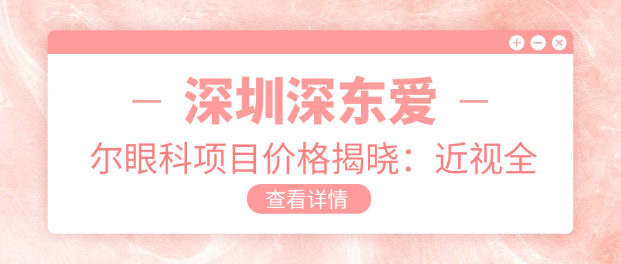 深圳深东爱尔眼科项目价格揭晓：近视全飞秒1.5W+ 半飞秒1.2W+ 晶体植入2.8W+