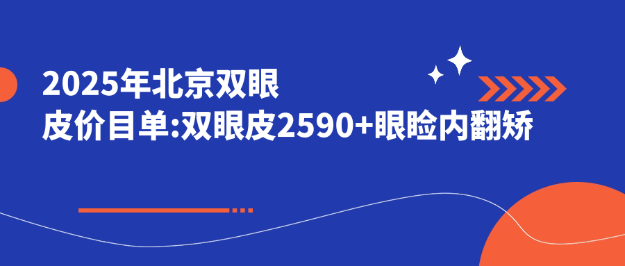 2025年北京双眼皮价目单:双眼皮2590+眼睑内翻矫正5000+双眼皮2800+内眦赘皮矫正5000+