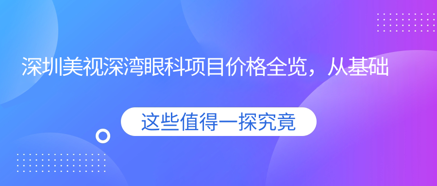 深圳美视深湾眼科项目价格全览，从基础到特色详尽解析，费用12800元起