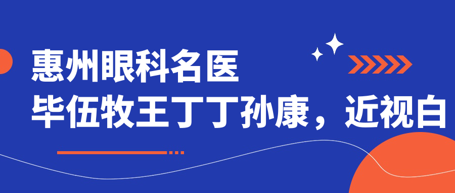 惠州眼科名医毕伍牧王丁丁孙康，近视白内障手术技艺精细获好评