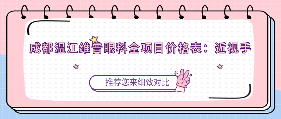 成都温江维普眼科全项目价格表：近视手术+眼健康检查费用明细公布
