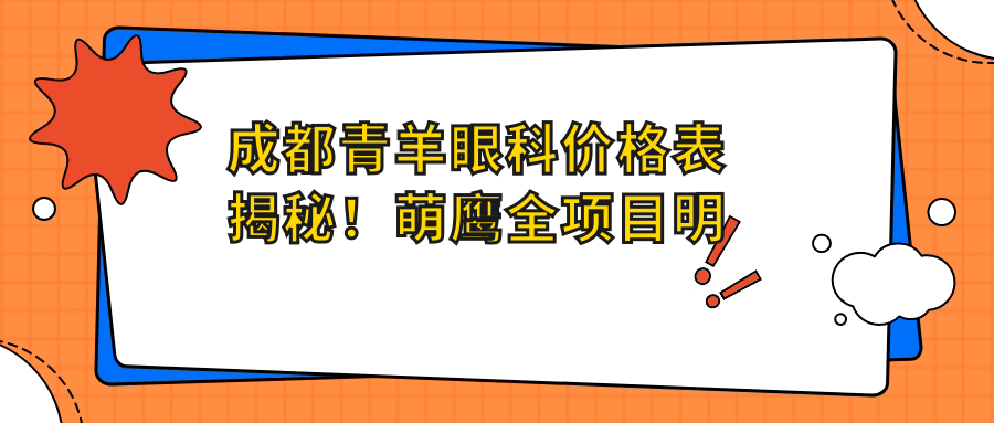 成都青羊眼科价格表揭秘！萌鹰全项目明细低至惊喜价2万起，透明实惠放心选！