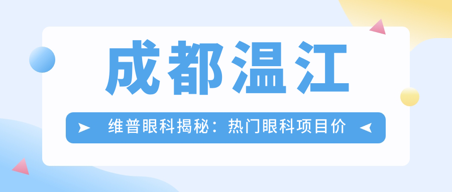 成都温江维普眼科揭秘：热门眼科项目价格大公开，近视激光&全飞秒等你探！