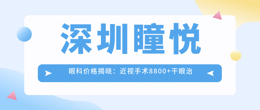 深圳瞳悦眼科价格揭晓：近视手术8800+干眼治疗1980+检查套餐199元起实惠透明