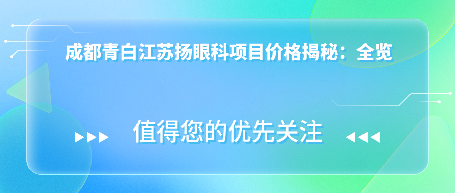 成都青白江苏扬眼科项目价格揭秘：全览清晰，近视矫正6800起！