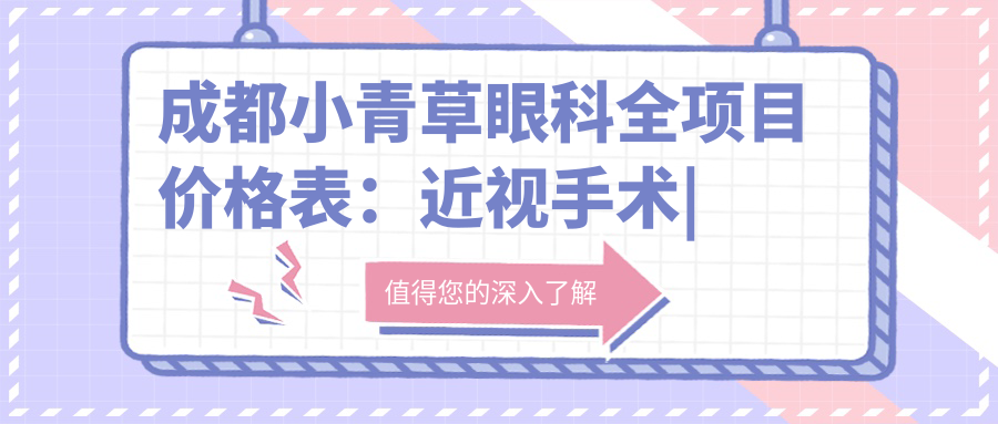 成都小青草眼科全项目价格表：近视手术|白内障治疗|眼科检查费用一览