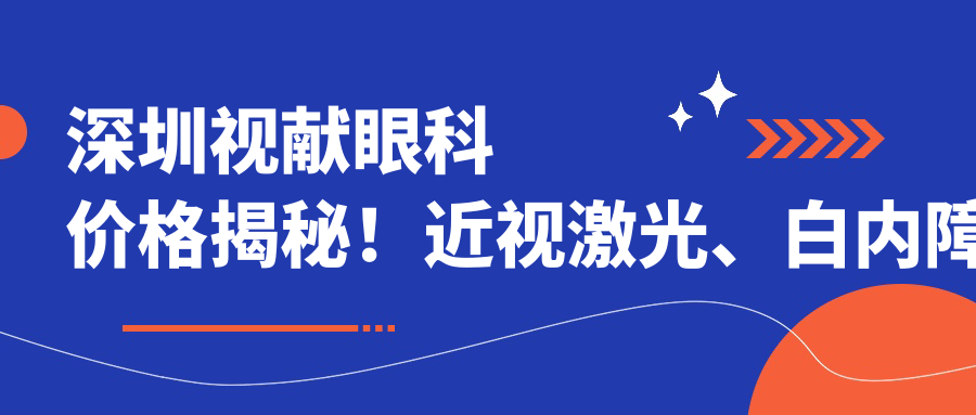 深圳视献眼科价格揭秘！近视激光、白内障手术等热门项目费用一览