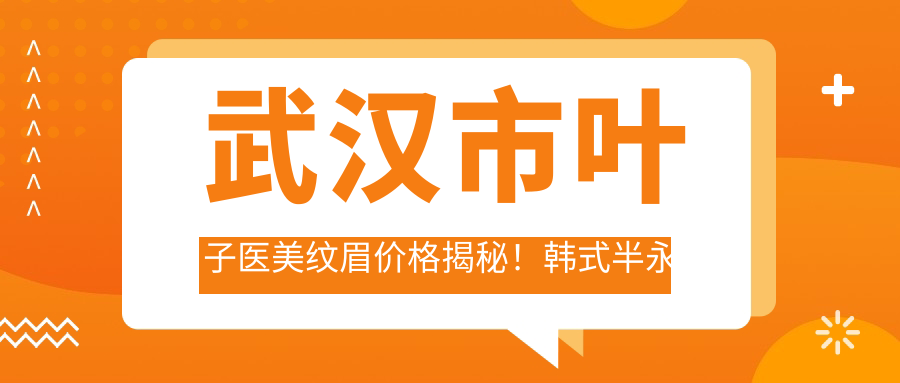 武汉市叶子医美纹眉价格揭秘！韩系半持久2K+ 3K+ 热玛吉紧致8K+