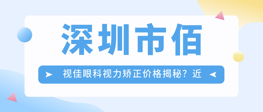深圳市佰视佳眼科视力矫正价格揭秘？近视激光约1W+ 散光矫正8K+ 老花眼手术2W+