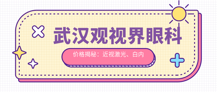 武汉观视界眼科价格揭秘：近视激光、白内障手术等眼科项目费用一览