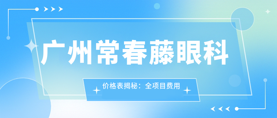 广州常春藤眼科价格表揭秘：全项目费用低至800元起，速览实惠价！