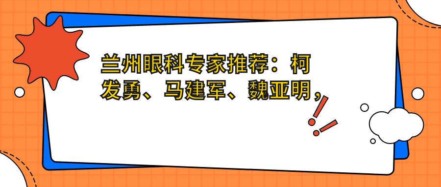 兰州眼科医生推荐：柯发勇、马建军、魏亚明，精通眼部手术，包括白内障、青光眼治疗
