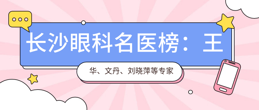 长沙眼科名医榜：王华、文丹、刘晓萍等医生擅长激光近视手术