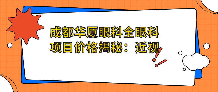 成都华厦眼科全眼科项目价格揭秘：近视激光、白内障手术等热门医美一览