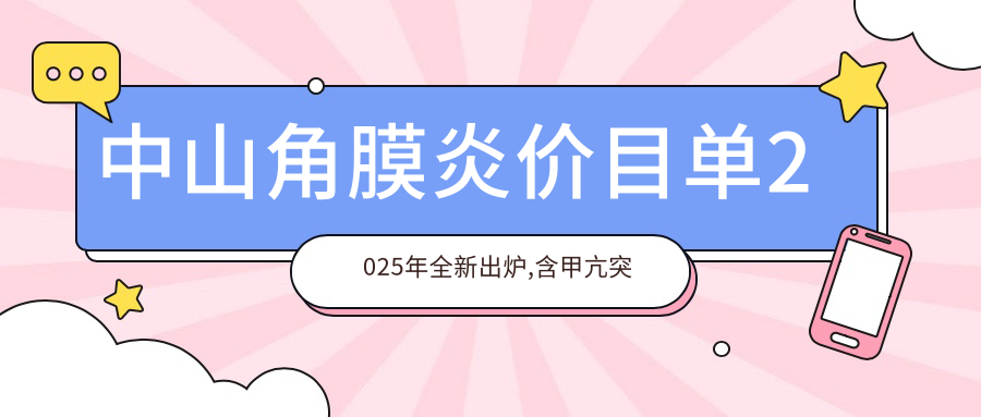 中山角膜炎价目单2025年全新出炉,含甲亢突眼/斜视/儿童弱视价格明细